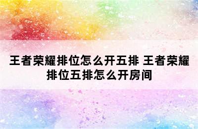 王者荣耀排位怎么开五排 王者荣耀排位五排怎么开房间